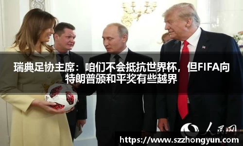 瑞典足协主席：咱们不会抵抗世界杯，但FIFA向特朗普颁和平奖有些越界