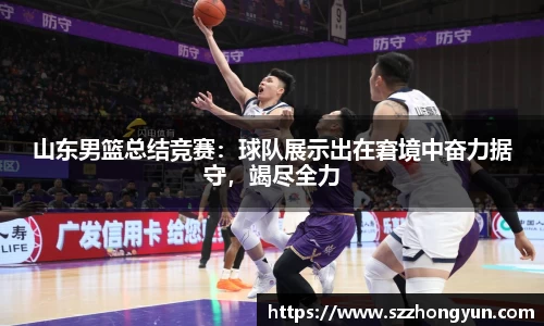 山东男篮总结竞赛：球队展示出在窘境中奋力据守，竭尽全力